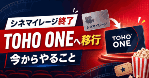 シネマイレージ終了はいつだった？TOHO ONE移行で今からやること全部